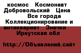 1.1) космос : Космонавт - Добровольский › Цена ­ 49 - Все города Коллекционирование и антиквариат » Значки   . Иркутская обл.